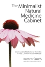 The Minimalist Natural Medicine Cabinet: Creating a Small Collection of Remedies to Meet Common Household Needs By Kristen Smith Cover Image