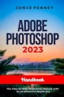 Adobe Photoshop 2023 Handbook: The Step by Step Photoshop Manual with Illustrations for Beginners By Jonjo Penney Cover Image