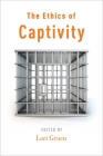 The Ethics of Captivity By Lori Gruen (Editor) Cover Image