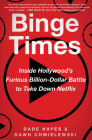 Binge Times: Inside Hollywood's Furious Billion-Dollar Battle to Take Down Netflix By Dade Hayes, Dawn Chmielewski Cover Image