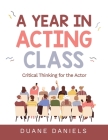 A Year in Acting Class: Critical Thinking for the Actor By Duane Daniels Cover Image