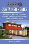 Shipping Container Homes: A guide to shipping container homes, including plans, design ideas, and much more! By Ross Johnson Cover Image