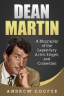 Dean Martin: A Biography of the Legendary Actor, Singer, and Comedian By Andrew Cooper Cover Image