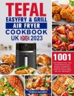 Tefal EasyFry & Grill Air Fryer UK Cookbook 2023: 1001-Day Delicious Quick, Tasty and No-Stress Air Fryer Recipes For Beginners & Advanced Users to En By Teresa Galindo Cover Image
