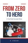 From Zero to Hero: A YouTube Success Story By B. Vincent Cover Image