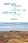 Futuristic Worlds in Australian Aboriginal Fiction (World Science Fiction Studies #1) By Sonja Fritzsche (Editor), Iva Polak Cover Image
