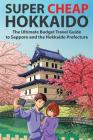 Super Cheap Hokkaido: The Ultimate Budget Travel Guide to Sapporo and the Hokkaido Prefecture Cover Image