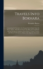 Travels Into Bokhara: Containing the Narrative of a Voyage On the Indus From the Sea to Lahore, With Presents From the King of Great Britain By Alexander Burnes Cover Image