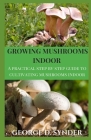Growing Mushrooms Indoor: A practical step bу ѕtер Guide tо Cultivating Muѕhrооmѕ Indoor By George D. Synder Cover Image