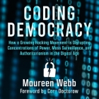 Coding Democracy: How a Growing Hacking Movement Is Disrupting Concentrations of Power, Mass Surveillance, and Authoritarianism in the D By Maureen Webb, Cory Doctorow (Contribution by), Wendy Tremont King (Read by) Cover Image