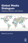 Global Media Dialogues: Industry, Politics, and Culture By Lee Artz (Editor) Cover Image