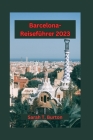 Barcelona-Reiseführer 2023: Entdecken Sie Barcelonas Architektur, kulinarische Köstlichkeiten, Kultur und Kunst sowie historische Schätze für Anfä Cover Image
