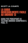 La Guida Incredibilmente Facile Ad Android 13: Guida per Principianti Ai Telefoni Android (Compreso Il Pixel 7) Cover Image