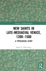 New Saints in Late-Mediaeval Venice, 1200-1500: A Typological Study (Sanctity in Global Perspective) By Karen E. McCluskey Cover Image