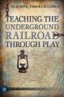 Teaching the Underground Railroad Through Play (Teaching Through Games) By Christopher Harris, Patricia Harris Ph. D., Brian Mayer Cover Image