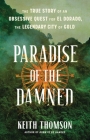 Paradise of the Damned: The True Story of an Obsessive Quest for El Dorado, the Legendary City of Gold By Keith Thomson Cover Image