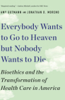 Everybody Wants to Go to Heaven but Nobody Wants to Die: Bioethics and the Transformation of Health Care in America By Amy Gutmann, Jonathan D. Moreno Cover Image