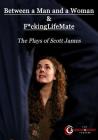 Between a Man and a Woman & F*ckingLifeMate: The Plays of Scott James By Scott James Cover Image