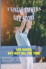 A Single Father's Life Story: Life Sucks, But Not All The Time: Telling A Story By Precise Wordplay By Reed Mendibles Cover Image
