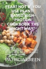 Fear? Not If You Use Plant-Based High-Protein Cookbook the Right Way!: Fuel Your Workouts and Muscle Growth with the Best Delicious Plant-Based Recipe By Patricia Green Cover Image