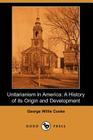 Unitarianism in America: A History of Its Origin and Development (Dodo Press) By George Willis Cooke Cover Image