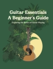 Guitar Essentials A Beginner's Guide: Exploring the Basics of Guitar Playing By Dongju Kim Cover Image