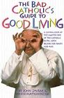 The Bad Catholic's Guide to Good Living: A Loving Look at the Lighter Side of Catholic Faith, with Recipes for Feast and Fun (Bad Catholic's guides) Cover Image