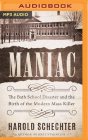 Maniac: The Bath School Disaster and the Birth of the Modern Mass Killer By Harold Schechter, Braden Wright (Read by) Cover Image