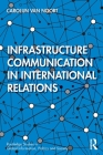 Infrastructure Communication in International Relations (Routledge Studies in Global Information) By Carolijn Van Noort Cover Image