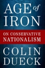 Age of Iron: On Conservative Nationalism By Colin Dueck Cover Image