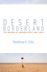 Desert Borderland: The Making of Modern Egypt and Libya By Matthew H. Ellis Cover Image