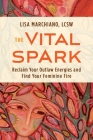 The Vital Spark: Reclaim Your Outlaw Energies and Find Your Feminine Fire By Lisa Marchiano, LCSW, NCPsyA Cover Image