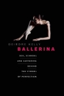Ballerina: Sex, Scandal, and Suffering Behind the Symbol of Perfection By Deirdre Kelly Cover Image