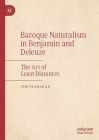 Baroque Naturalism in Benjamin and Deleuze: The Art of Least Distances By Tim Flanagan Cover Image