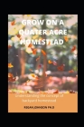 Grow on a Quater Acre Homestead: Understanding the concept of backyard homestead By Regan Johnson Cover Image
