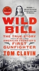 Wild Bill: The True Story of the American Frontier's First Gunfighter (Frontier Lawmen) By Tom Clavin Cover Image