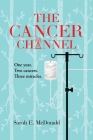 The Cancer Channel: One year. Two cancers. Three miracles. By Sarah E. McDonald Cover Image