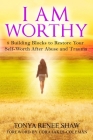 I Am Worthy: 8 Building Blocks to Restore Your Self-Worth After Abuse and Trauma By Tonya Renee Shaw, Cora Jakes-Coleman (Foreword by), Lisa Stillwell (Editor) Cover Image