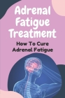 Adrenal Fatigue Treatment: How To Cure Adrenal Fatigue: Treat Your Adrenal Fatigue By Vennie Szerbin Cover Image