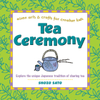 Tea Ceremony: Explore the Unique Japanese Tradition of Sharing Tea (Asian Arts and Crafts for Creative Kids) By Shozo Sato Cover Image