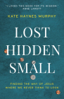 Lost, Hidden, Small: Finding the Way of Jesus Where We Never Think to Look By Kate Haynes Murphy Cover Image