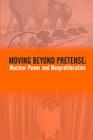 Moving Beyond Pretense: Nuclear Power And Nonproliferation By U. S. Army War College Press, Strategic Studies Institute Cover Image