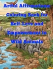 Artful Affirmations: Coloring Book for Self-Love and Empowerment in Wild Animals: Adult anti stress coloring book Cover Image