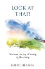 Look at That!: Discover the Joy of Seeing by Sketching By Bobbie Herron Cover Image