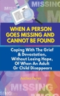 When A Person Goes Missing And Cannot Be Found: Coping With The Grief And Devastation, Without Losing Hope, Of When An Adult Or Child Disappears Cover Image