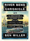River Bend Chronicle: The Junkification of a Boyhood Idyll Amid the Curious Glory of Urban Iowa By Ben Miller Cover Image