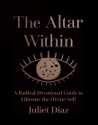 The Altar Within: A Radical Devotional Guide to Liberate the Divine Self By Juliet Diaz Cover Image