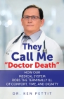 They Call Me Doctor Death: How Our Medical System Robs the Terminally Ill of Comfort, Time and Dignity By Ken Pettit Cover Image