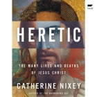 Heretic: Savior, Lover, Killer--The Many Lives and Deaths of Jesus Christ By Catherine Nixey Cover Image