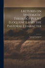 Lectures on Systematic Theology Pulpit Eloquence And the Pastoral Character By George Campbell Cover Image